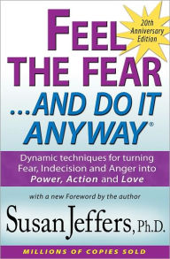 Feel the Fear and Do It Anyway®: Dynamic techniques for turning Fear, Indecision and Anger into Power, Action and Love - Susan Jeffers, Ph.D.