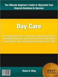 Day Care: An Instant Reference To Day Care, After School Care, Affordable Day Care, Day Care Centers United States Case Studies, Day Care Supplies and Day Care Cribs