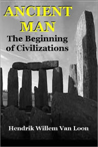 ANCIENT MAN, THE BEGINNING OF CIVILIZATIONS Hendrik Willem Van Loon Author