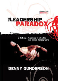 The Leadership Paradox: A Challenge to Servant Leadership in a Power-Hungry World - Denny Gunderson