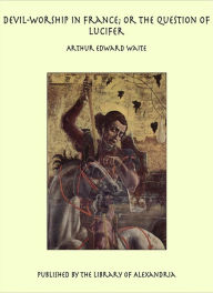 Devil-Worship in France; or the Question of Lucifer - Arthur Edward Waite