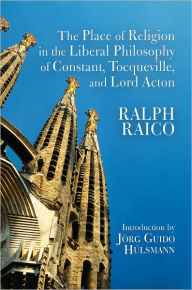 The Place of Religion in the Liberal Philosophy of Constant, Tocqueville, and Lord Acton - Ralph Raico