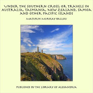 Under the Southern Cross; or Travels in Australia, Tasmania, New Zealand, Samoa and Other Pacific Islands - Maturin Murray Ballou