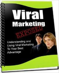 Viral Marketing Exposed: Discover How You Can Use The Power of Viral Marketing To Make People Spread The Word About Your Product/Service Which Will Gi