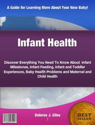 Infant Health: Discover Everything You Need To Know About Infant Milestones, Infant Feeding, Infant and Toddler Experiences, Baby Health Problems and