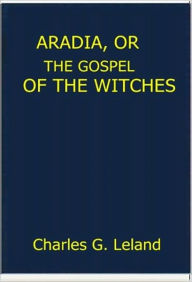 Aradia, Or the Gospel of the Witches Charles G. Leland Author