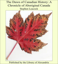 The Dawn of Canadian History: A Chronicle of Aboriginal Canada - Stephen Leacock