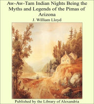 Aw-Aw-Tam Indian Nights Being the Myths and Legends of the Pimas of Arizona - J. William Lloyd