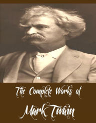 The Complete Works of Mark Twain (50 Complete Works of Mark Twain Including Adventures of Huckleberry Finn, Adventures of Tom Sawyer, A Connecticut Ya