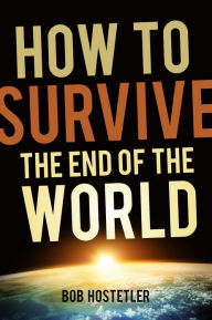 How to Survive the End of the World Bob Hostetler Author