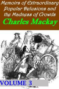 Memoirs of Extraordinary Popular Delusions and the Madness of Crowds, Volume 3 - Charles Mackay