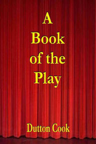 A BOOK OF THE PLAY, Studies and Illustrations of Histrionic Story, Life, and Character. - Dutton Cook