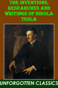 The Inventions, Researches and Writings of Nikola Tesla Nikola Tesla Author
