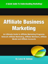 Affiliate Business Marketing: An Ultimate Guide to Affiliate Marketing Programs, Network Affiliate Marketing, Affiliate Members, Affiliate Model and A
