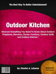 Outdoor Kitchen : Discover Everything You Need To Know About Outdoor Fireplaces, Benches, Clocks, Furniture, Outdoor Grills and Outdoor Kitchen !