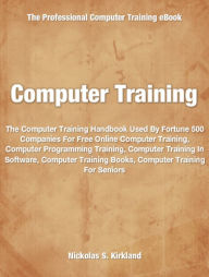 Computer Training: The Computer Training Handbook Used By Fortune 500 Companies For Free Online Computer Training, Computer Programming Training, Computer Training In Software, Computer Training Books, Computer Training For Seniors