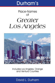Durham’s Place-Names of Greater Los Angeles: Includes Los Angeles, Ventura, and Orange Counties David L. Durham Author