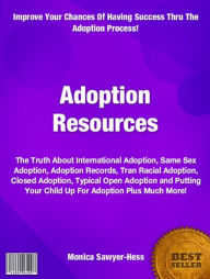 Adoption Resources: The Truth About International Adoption, Same Sex Adoption, Adoption Records, Tran Racial Adoption, Closed Adoption, Typical Open Adoption and Putting Your Child Up For Adoption Plus Much More! - Monica awyer-Hess