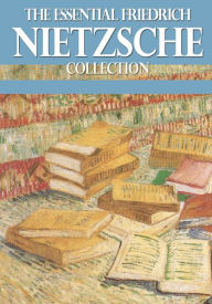 The Essential Friedrich Nietzsche Collection Friedrich Nietzsche Author