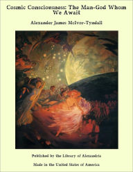 Cosmic Consciousness: The Man-God Whom We Await - Alexander James McIvor-Tyndall