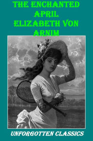 The Enchanted April by Elizabeth von Arnim - Elizabeth Von Arnim