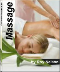 Massage: The Harvard School Guide To Massage Techniques, Back Massage, Shiatsu Massage, Chinese Massage, Couples Massage, Male Massage and More - Roy Nelson