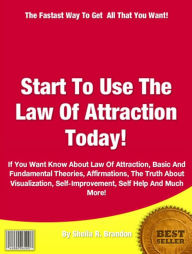 Start To Use The Law Of Attraction Today!: If You Want Know About Law Of Attraction, Basic And Fundamental Theories, Affirmations, The Truth About Vis