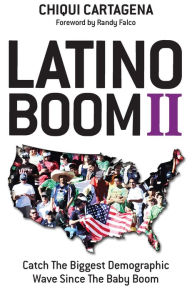 Latino Boom II-Catch the Biggest Demographic Wave Since the Baby Boom - Chiqui Cartagena Cartagena
