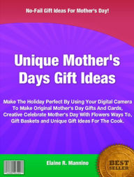 Unique Mother's Days Gift Ideas: Make The Holiday Perfect By Using Your Digital Camera To Make Original Mother's Day Gifts And Cards, Creative Celebrate Mother's Day With Flowers Ways To, Gift Baskets and Unique Gift Ideas For The Cook.