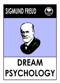 Sigmund Freud's Dream Psychology: Psychoanalysis For Beginners - Sigmund freud