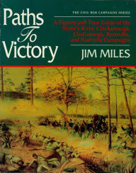 Paths to Victory: A History and Tour Guide of the Stones River, Chickamauga, Chattanooga, Knoxville, and Nashville Campaigns - Jim Miles