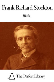 Works of Frank Richard Stockton Frank Richard Stockton Author