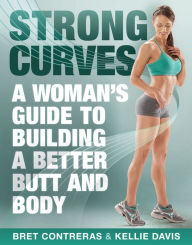 Strong Curves: A Woman's Guide to Building a Better Butt and Body Bret Contreras Author