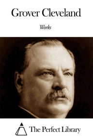 Works of Grover Cleveland Grover Cleveland Author