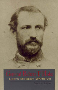 General Robert F. Hoke: Lee's Modest Warrior - Daniel W. Barefoot