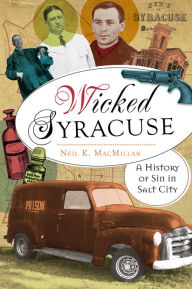 Wicked Syracuse: A History of Sin in Salt City - Neil MacMillan