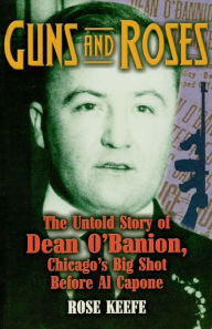 Guns and Roses: The Untold Story of Dean O'Banion, Chicago's Big Shot Before Al Capone - Rose Keefe