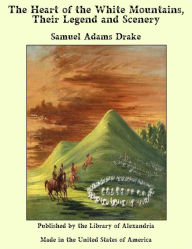 The Heart of the White Mountains, Their Legend and Scenery - Samuel Adams Drake