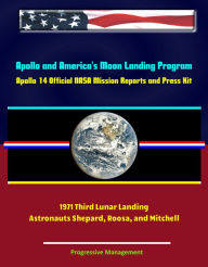 Apollo and America's Moon Landing Program: Apollo 14 Official NASA Mission Reports and Press Kit - 1971 Third Lunar Landing - Astronauts Shepard, Roos