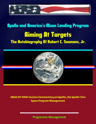 Apollo and America's Moon Landing Program - Aiming At Targets - The Autobiography Of Robert C. Seamans, Jr. (NASA SP-4106) Incisive Commentary on Apol