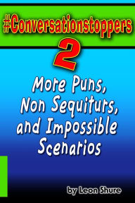 Conversationstoppers 2: More Puns, Non Sequiturs, and Impossible Scenarios