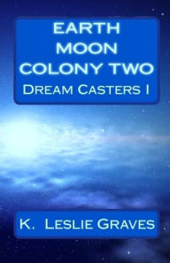 Earth Moon Colony Two: Dream Casters I - K. Leslie Graves