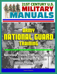 21st Century U.S. Military Manuals: Army National Guard Training - Operational Training Programs, Specialized Training, Antiterrorism, Aviation, Comba