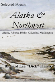 Selected Poems: Alaska & Northwest Richard Harris Author