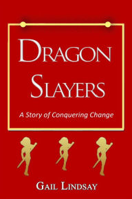 Dragon Slayers: A Story of Conquering Change - Gail Lindsay