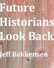 Future Historians Look Back Jeff Bakkensen Author