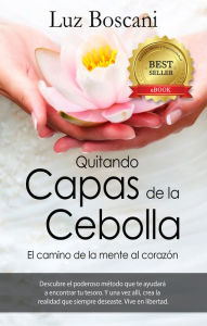 Quitando Capas de la Cebolla. El camino de la mente al corazón. Luz Boscani Author