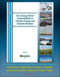 U.S. Energy Sector Vulnerabilities to Climate Change and Extreme Weather: Increasing Temperatures, Storms, Flooding, and Sea Level Rise, Effects on Po