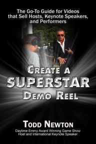 Create A Superstar Demo Reel: The Go-To Guide for Videos that Sell Hosts, Keynote Speakers, and Performers Todd Newton Author
