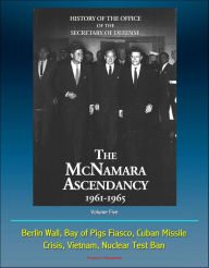 History of the Office of the Secretary of Defense, Volume Five: The McNamara Ascendancy 1961-1965 - Berlin Wall, Bay of Pigs Fiasco, Cuban Missile Cri